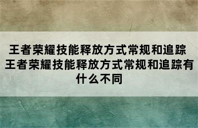 王者荣耀技能释放方式常规和追踪 王者荣耀技能释放方式常规和追踪有什么不同